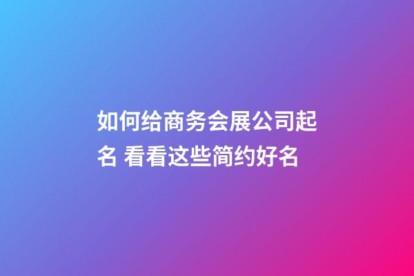 如何给商务会展公司起名 看看这些简约好名-第1张-公司起名-玄机派